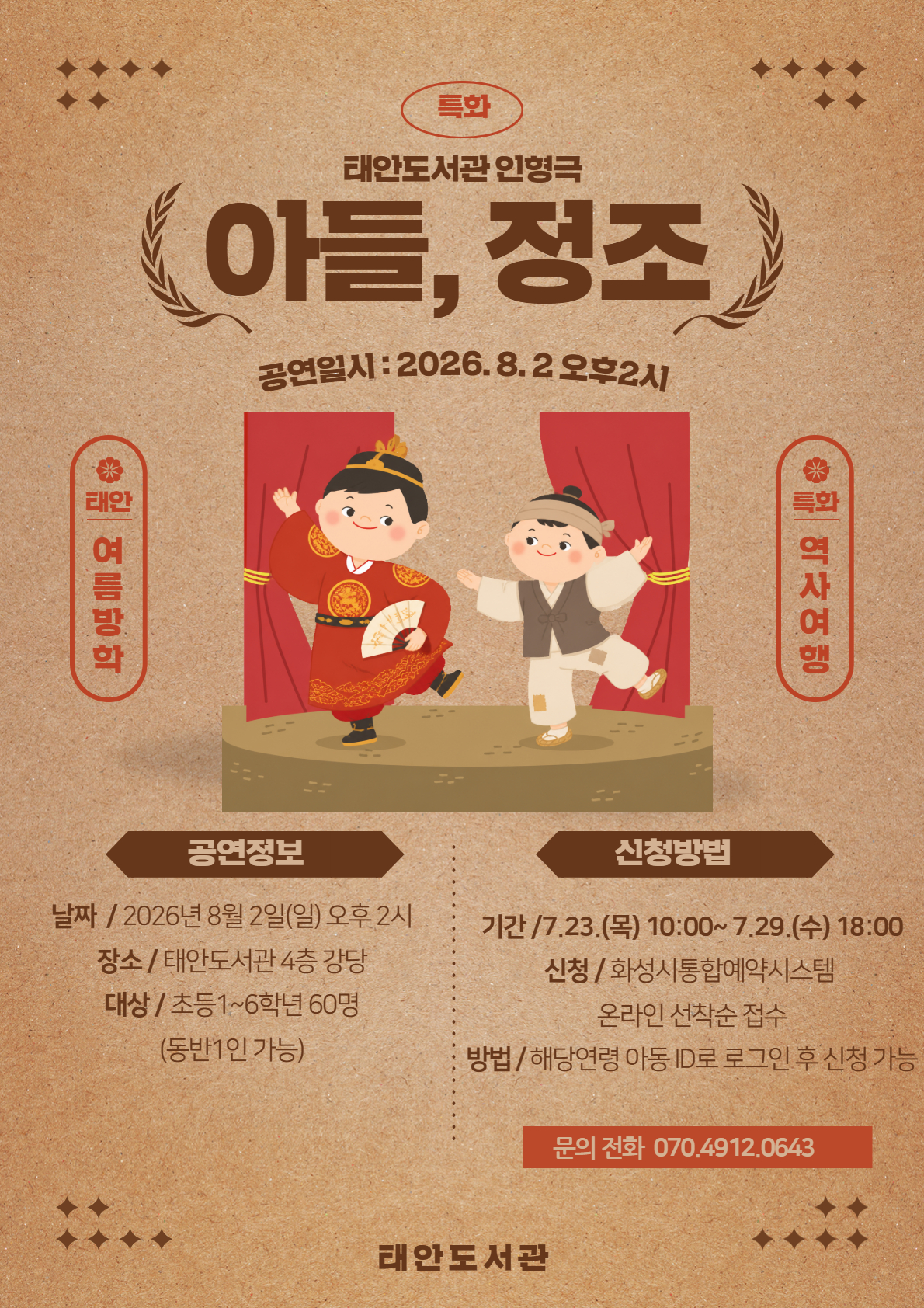 태안도서관 인형극 <아들, 정조> 공연 안내 포스터. 갈색 재생지 배경 상단에 왕세자 복장과 조선시대 평민 복장을 한 두 명의 아동 캐릭터가 무대 위에서 춤추는 일러스트가 있고, 좌우에는 '태안 여름방학', '특화 역사여행' 문구가 적혀 있습니다. 하단에는 다음과 같은 공연 정보와 신청 방법이 안내되어 있습니다.  [공연정보]  날짜: 2026년 8월 2일(일) 오후 2시  장소: 태안도서관 4층 강당  대상: 초등 1~6학년 60명 (동반 1인 가능)  [신청방법]  기간: 7.23.(목) 10:00 ~ 7.29.(수) 18:00  신청: 화성시통합예약시스템 온라인 선착순 접수  방법: 해당 연령 아동 ID로 로그인 후 신청 가능  [문의 및 주최]  문의 전화: 070.4912.0643  태안도서관